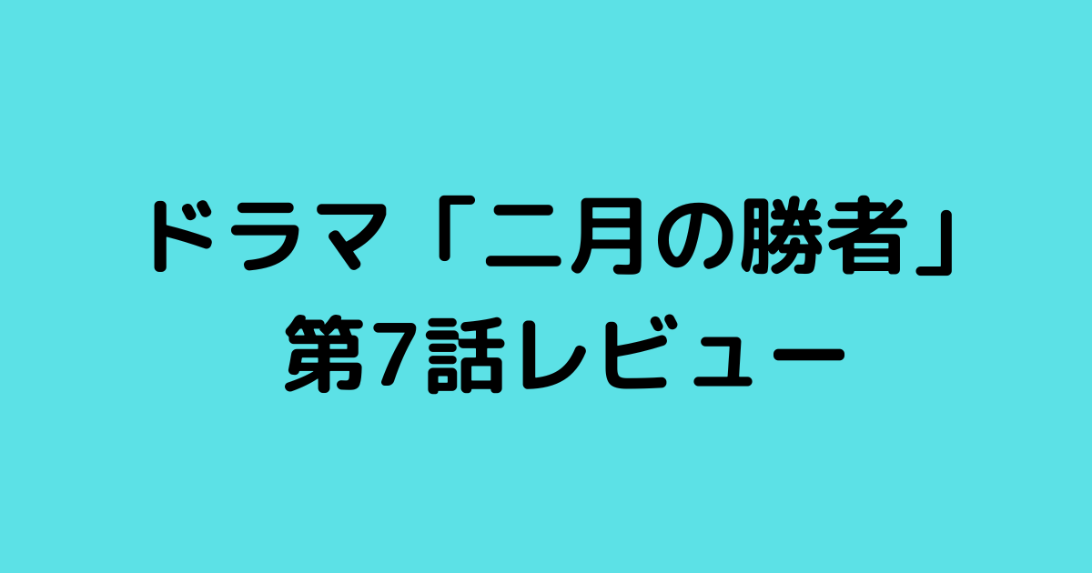 ドラマ二月の勝者第7話レビュー